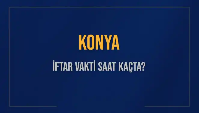 Konya İftar Vakti: Bugün Akşam Ezanı Saat Kaçta Okunacak?