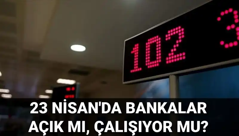 23 Nisan'da Bankalar Açık mı? Tatil Durumu ve Detaylar