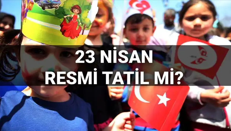 2025 Resmi Tatil Takvimi: 23 Nisan Okullar Tatil Mi?