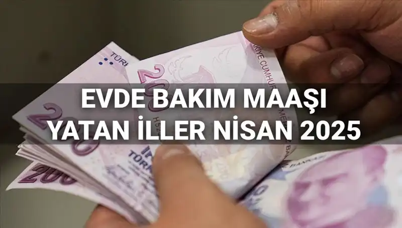 Nisan 2025 Evde Bakım Maaşı Ödemeleri: Yatırılan İllerde Son Gelişmeler!