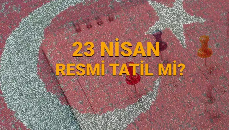 23 Nisan Resmi Tatil Mi? İşte Tüm Detaylar!
