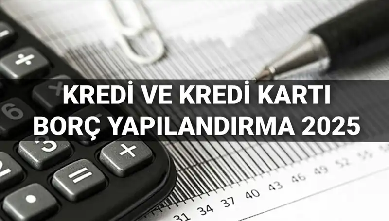 2025'te Kredi ve Kredi Kartı Borcu Yapılandırma Başvurularında Son Gelişmeler